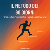 Il Metodo dei 90 Giorni: Crea abitudini vincenti e rivoluziona la tua vita