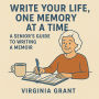 Write Your Life, One Memory at a Time: A Seniors Guide to Writing a Memoir