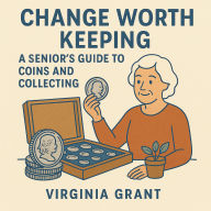 Change Worth Keeping: A Senior's Guide to Coins and Collecting