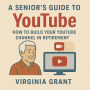 A Seniors Guide to YouTube: How to Build Your YouTube Channel in Retirement