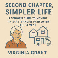 Second Chapter, Simpler Life: A Seniors Guide to Moving into a Tiny Home or RV After Retirement