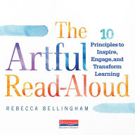 The Artful Read-Aloud: 10 Principles to Inspire, Engage, and Transform Learning 