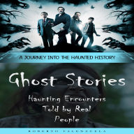 Ghost Stories: A Journey Into the Haunted History (Haunting Encounters Told by Real People)