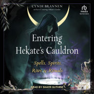 Entering Hekate's Cauldron: Spells, Spirits, Rites, and Rituals