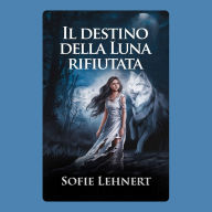 Il destino della Luna rifiutata: Un Romanzo Paranormale sui mutaforma