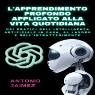 L'Apprendimento Profondo Applicato Alla Vita Quotidiana: Usi Pratici Dell'intelligenza Artificiale In Casa, Al Lavoro E Nell'intrattenimento.
