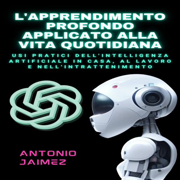 L'Apprendimento Profondo Applicato Alla Vita Quotidiana: Usi Pratici Dell'intelligenza Artificiale In Casa, Al Lavoro E Nell'intrattenimento.