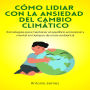 Cómo Lidiar con la Ansiedad del Cambio Climático: Estrategias Para Mantener El Equilibrio Emocional Y Mental En Tiempos De Crisis Ambiental.