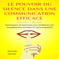 Le Pouvoir Du Silence Dans Une Communication Efficace: Techniques Et Exercices Pour Améliorer Nos Compétences Sociales Et Notre Empathie.