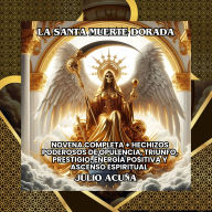 La Santa Muerte Dorada - La guía para la opulencia, triunfo, prestigio, energía y prosperidad