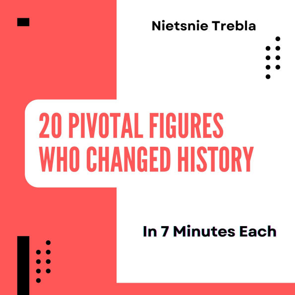 20 Pivotal Figures Who Changed History in 7 Minutes Each