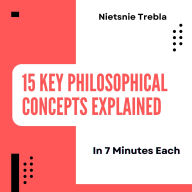 15 Key Philosophical Concepts Explained in 7 Minutes Each: Unlocking Profound Ideas for Quick Understanding