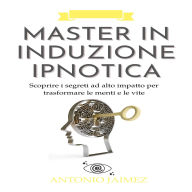 Master in Induzione Ipnotica: Scoprire i segreti ad alto impatto per trasformare le menti e le vite