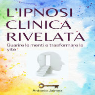 L'Ipnosi Clinica Rivelata: Guarire le menti e trasformare le vite