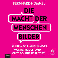 Die Macht der Menschenbilder: Warum wir aneinander vorbei reden und gute Politik scheitert