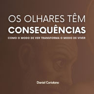 OS OLHARES TÊM CONSEQUÊNCIAS: Como o modo de ver transforma o modo de viver