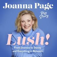 Lush!: My Story - From Swansea to Stacey and Everything in Between: The instant Sunday Times bestselling autobiography from star of Gavin and Stacey, Joanna Page
