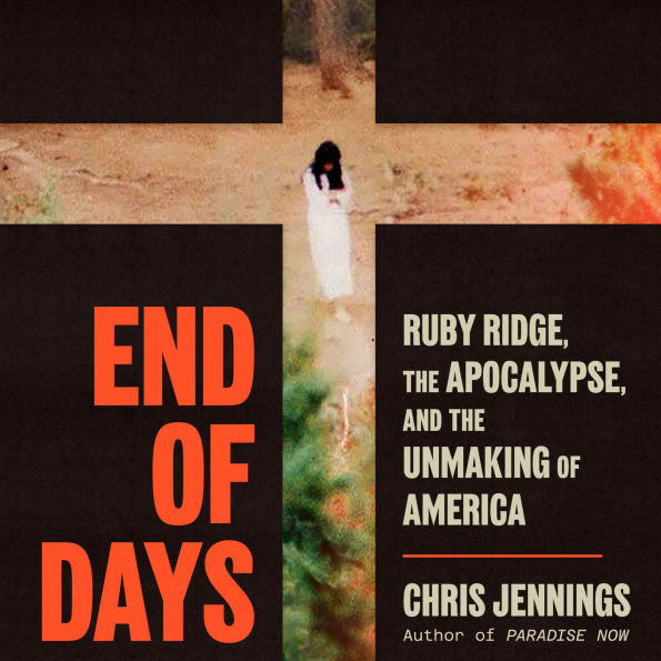 End of Days: Ruby Ridge, the Apocalypse, and the Unmaking of America