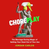 Choreplay: The Marriage-Saving Magic of Getting Your Head Out of Your Ass
