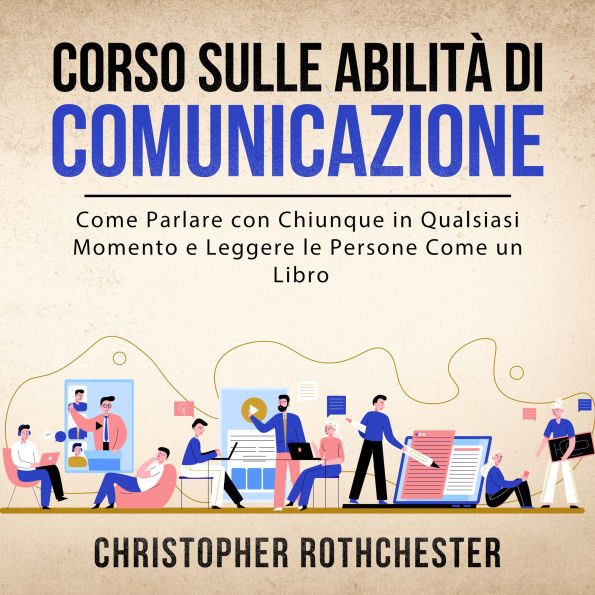 Corso sulle Abilità di Comunicazione: Come Parlare con Chiunque in Qualsiasi Momento e Leggere le Persone Come un Libro (Italian Edition)