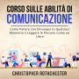 Corso sulle Abilità di Comunicazione: Come Parlare con Chiunque in Qualsiasi Momento e Leggere le Persone Come un Libro (Italian Edition)