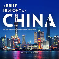 A Brief History of China: The Secret History Behind the World's Next Global Leader
