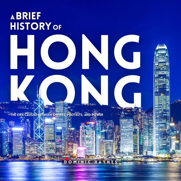 A Brief History of Hong Kong: The City Caught Between Empires, Protests, and Power