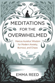 Meditations for the Overwhelmed: Marcus Aurelius' Wisdom for Modern Anxiety, Burnout, and Chaos