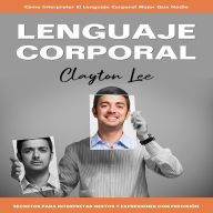Lenguaje Corporal: Cómo Interpretar El Lenguaje Corporal Mejor Que Nadie (Secretos Para Interpretar Gestos Y Expresiones Con Precisión)