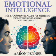 Emotional Intelligence: The 4 Fundamental Pillars For Mastering Your Relationships, Career, and Inner World
