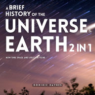A Brief History of the Universe & Earth 2 in 1: How Time, Space, and Life Came to Be