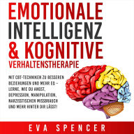 Emotionale Intelligenz & Kognitive Verhaltenstherapie: Mit CBT-Techniken zu besseren Beziehungen und mehr EQ - lerne, wie du Angst, Depression, Manipulation, narzisstischen Missbrauch und mehr hinter dir lässt!