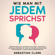 Wie man mit jedem spricht: Lerne die subtile Kunst, Menschen zu analysieren - Entschlüssle blitzschnell Körpersprache, Absichten, Gedanken, Emotionen sowie Verhaltensweisen - und baue mühelos Verbindungen auf!