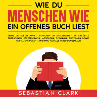 Wie du Menschen wie ein offenes Buch liest: Lerne die subtile Kunst, Menschen zu analysieren - Entschlüssle blitzschnell Körpersprache, Absichten, Gedanken, Emotionen sowie Verhaltensweisen - und baue mühelos Verbindungen auf!
