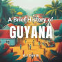 A Brief History of Guyana