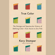 True Color: The Strange and Spectacular Quest to Define Color--from Azure to Zinc Pink