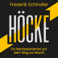 Höcke: Ein Rechtsextremist auf dem Weg zur Macht. Die AfD und ihr gefährlichster Vordenker