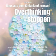 Overthinking stoppen-Raus aus dem Gedankenkarussell: Ein umfassender Ratgeber mit praktischen Techniken und Strategien für mehr Klarheit, Ruhe und Fokus im Alltag