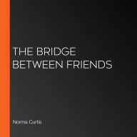 The Bridge Between Friends: A powerful and unputdownable WWII historical novel from Norma Curtis