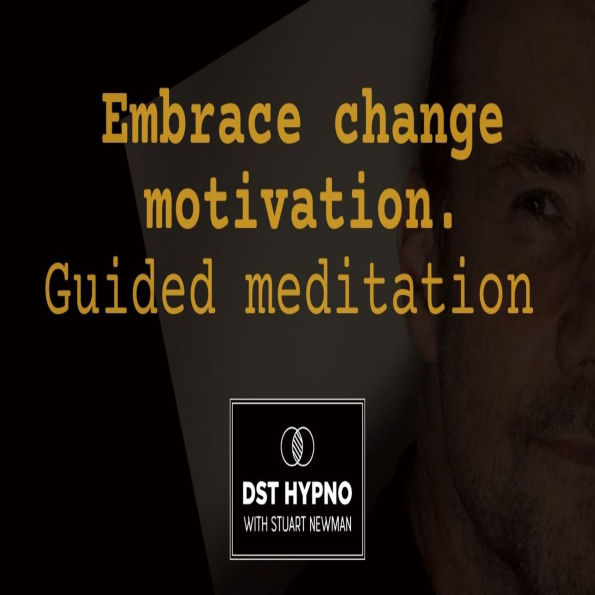 Embrace change motivation meditation guided - A guided meditation - DST Hypno with Stu Newman