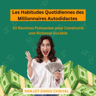 Les Habitudes Quotidiennes des Millionnaires Autodidactes: 10 Routines Puissantes pour Construire une Richesse Durable