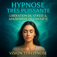 Hypnose Très Puissante - Libération du Stress & Apaisement de l'Anxiété: Séance immersive pour retrouver la paix intérieure et lâcher prise