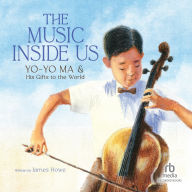 The Music Inside Us: Yo-Yo Ma and His Gifts to the World (A Picture Book Biography)