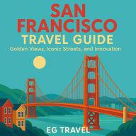 San Francisco Travel Guide: Golden Views, Iconic Streets, and Innovation