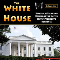 The White House: Historical Facts and Details of the United States' President's Residence