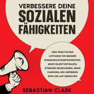 Verbessere deine sozialen Fähigkeiten: Dein praktischer Leitfaden für bessere Kommunikationsfähigkeiten, mehr Selbstvertrauen, stärkere Beziehungen, mehr Charisma und größeren Einfluss auf Menschen.