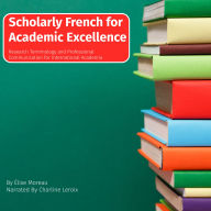 Scholarly French for Academic Excellence: Research Terminology and Professional Communication for International Academia