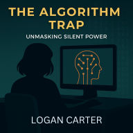ALGORITHM TRAP, THE: UNMASKING SILENT POWER