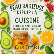 Peau Radieuse Depuis la Cuisine: Recettes de Beauté avec des Ingrédients du Quotidien