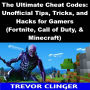 The Ultimate Cheat Codes: Unofficial Tips, Tricks, and Hacks for Gamers (Fortnite, Call of Duty, & Minecraft)